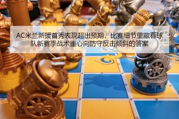 AC米兰新援首秀表现超出预期，比赛细节里藏着球队新赛季战术重心向防守反击倾斜的答案